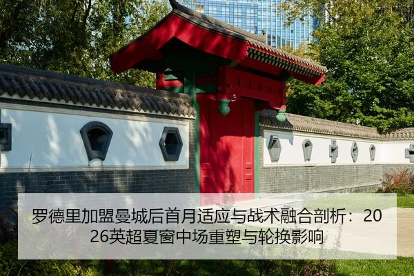 罗德里加盟曼城后首月适应与战术融合剖析：2026英超夏窗中场重塑与轮换影响